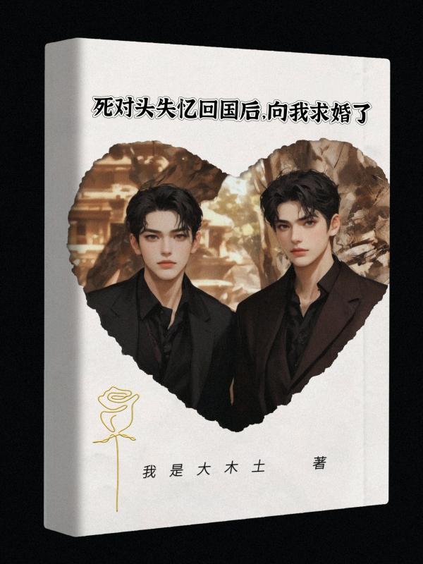 死对头失忆回国后，向我求婚了